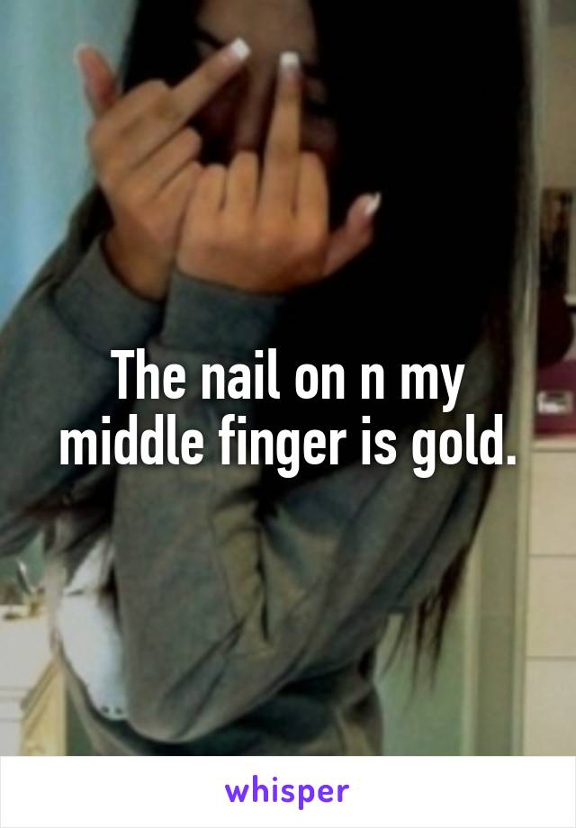 The nail on n my middle finger is gold.