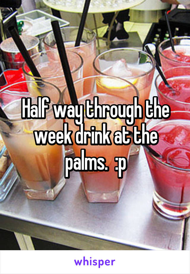 Half way through the week drink at the palms.  :p