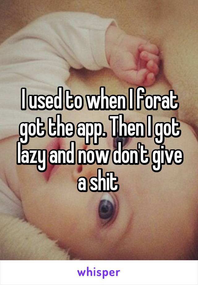 I used to when I forat got the app. Then I got lazy and now don't give a shit 