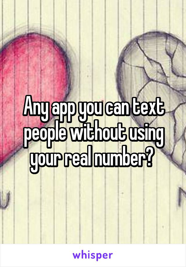 Any app you can text people without using your real number? 