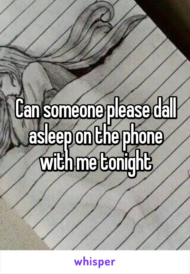 Can someone please dall asleep on the phone with me tonight