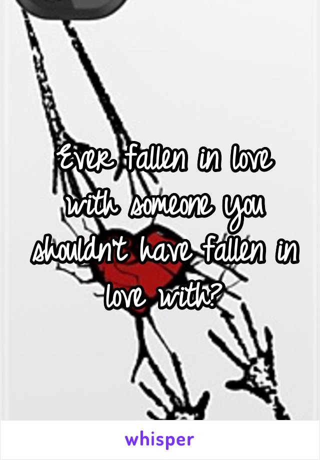 Ever fallen in love with someone you shouldn't have fallen in love with?