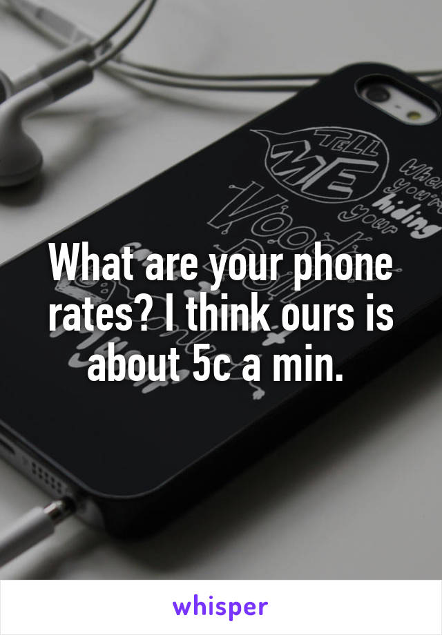 What are your phone rates? I think ours is about 5c a min. 