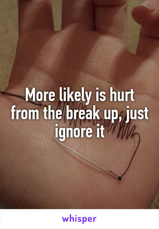 More likely is hurt from the break up, just ignore it