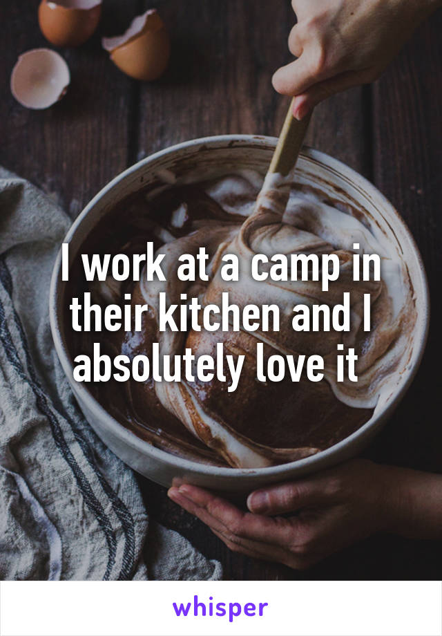 I work at a camp in their kitchen and I absolutely love it 