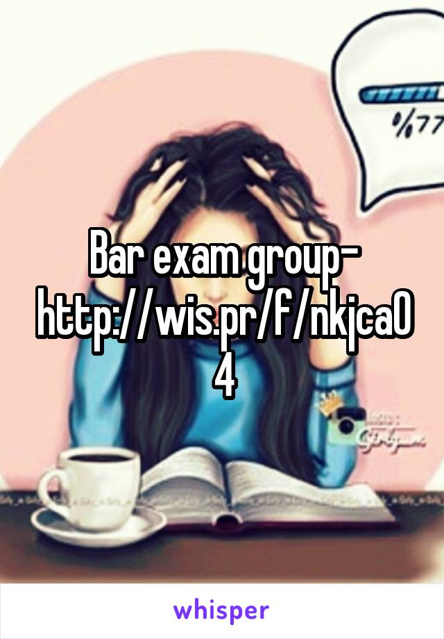 Bar exam group- http://wis.pr/f/nkjca04