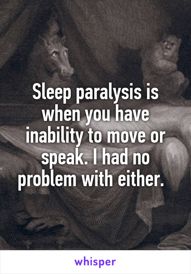 Sleep paralysis is when you have inability to move or speak. I had no problem with either.  