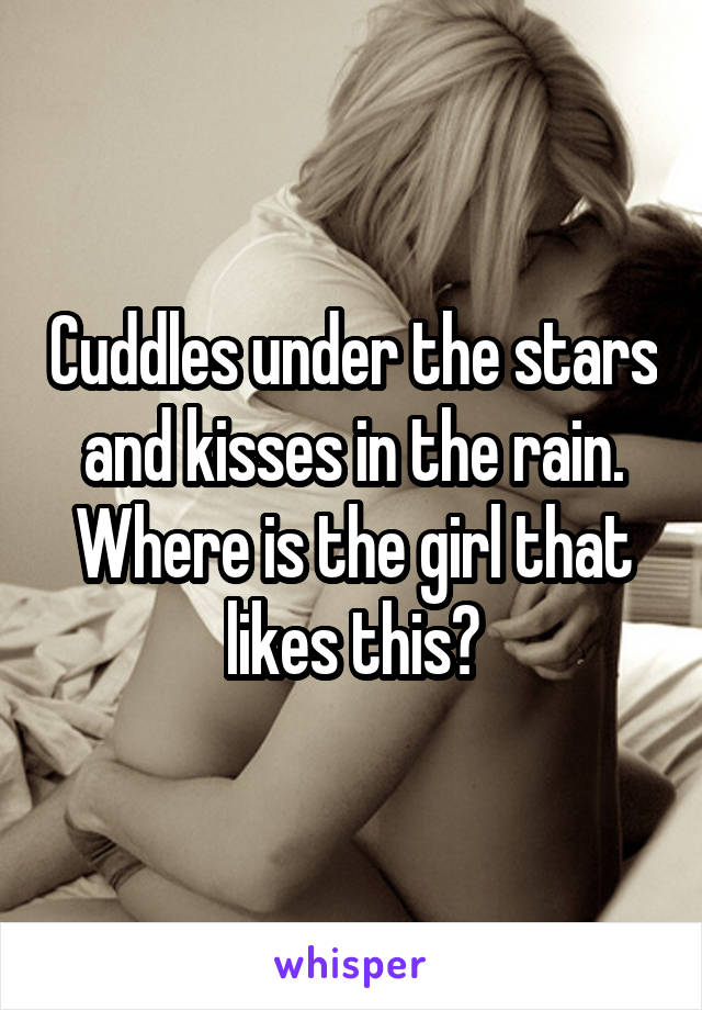 Cuddles under the stars and kisses in the rain. Where is the girl that likes this?