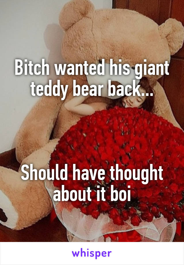 Bitch wanted his giant teddy bear back...



Should have thought about it boi