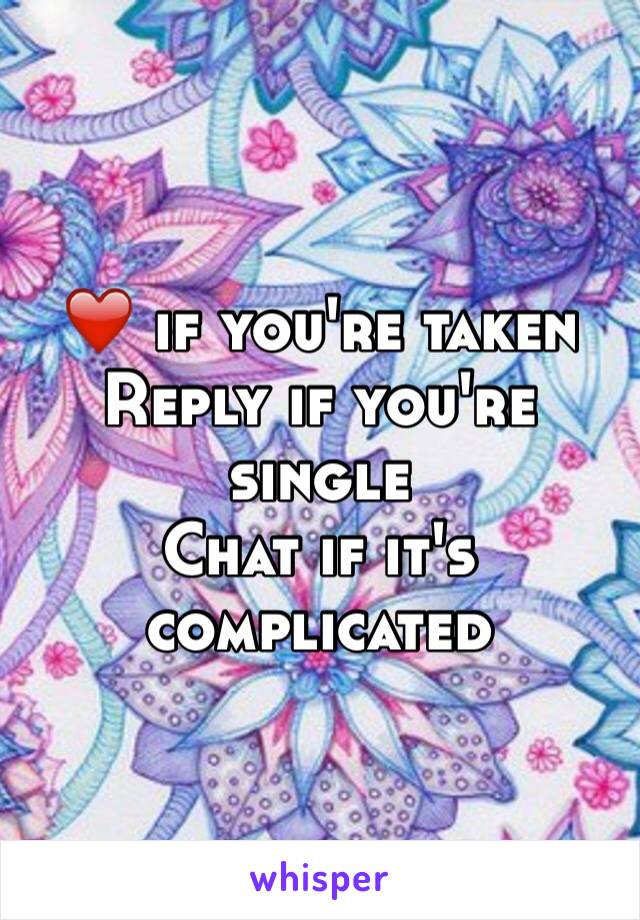 ❤️ if you're taken
Reply if you're single
Chat if it's complicated