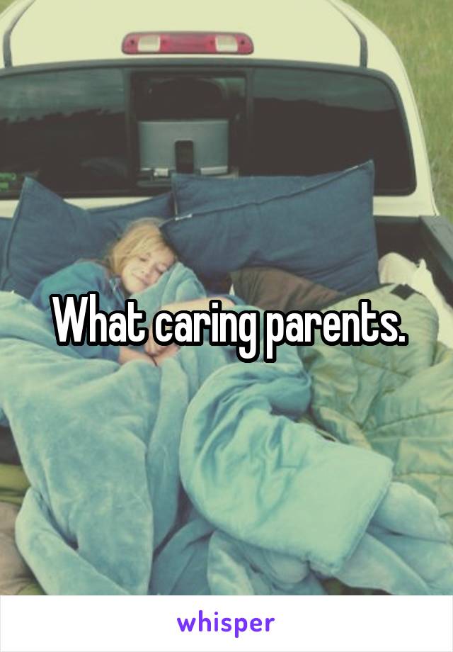 What caring parents.