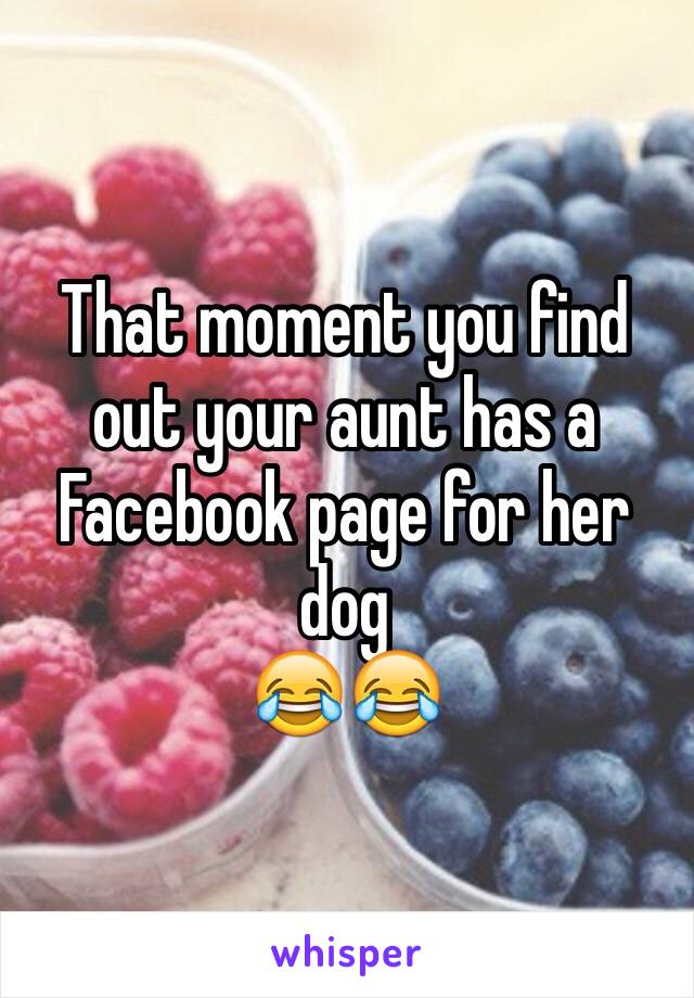 That moment you find out your aunt has a Facebook page for her dog
😂😂