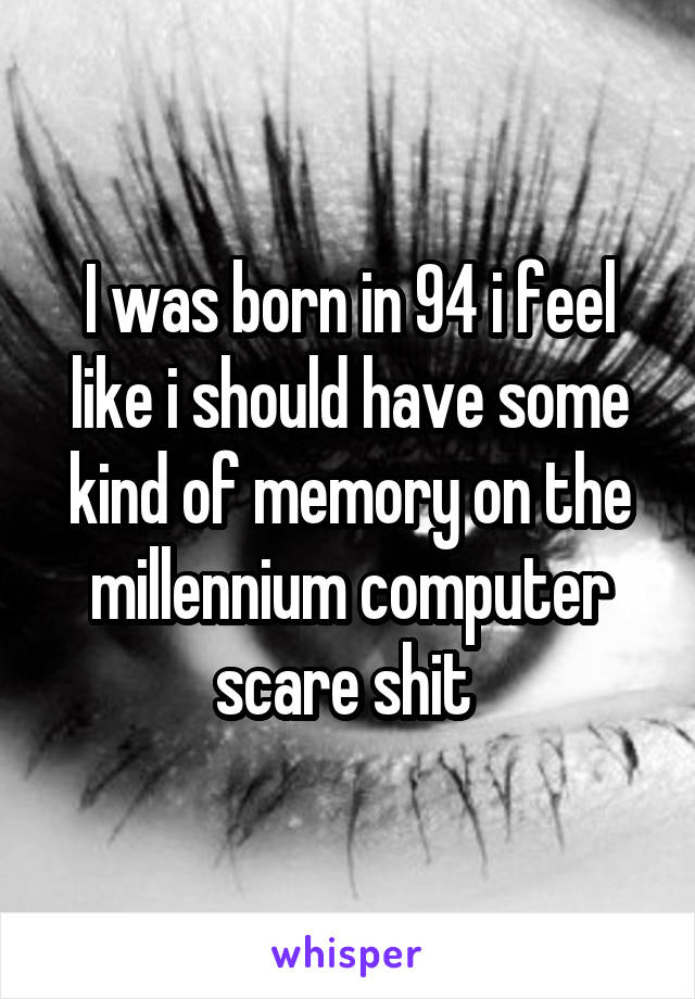 I was born in 94 i feel like i should have some kind of memory on the millennium computer scare shit 