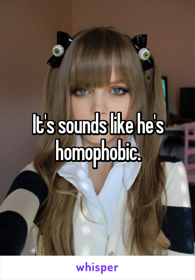 It's sounds like he's homophobic.