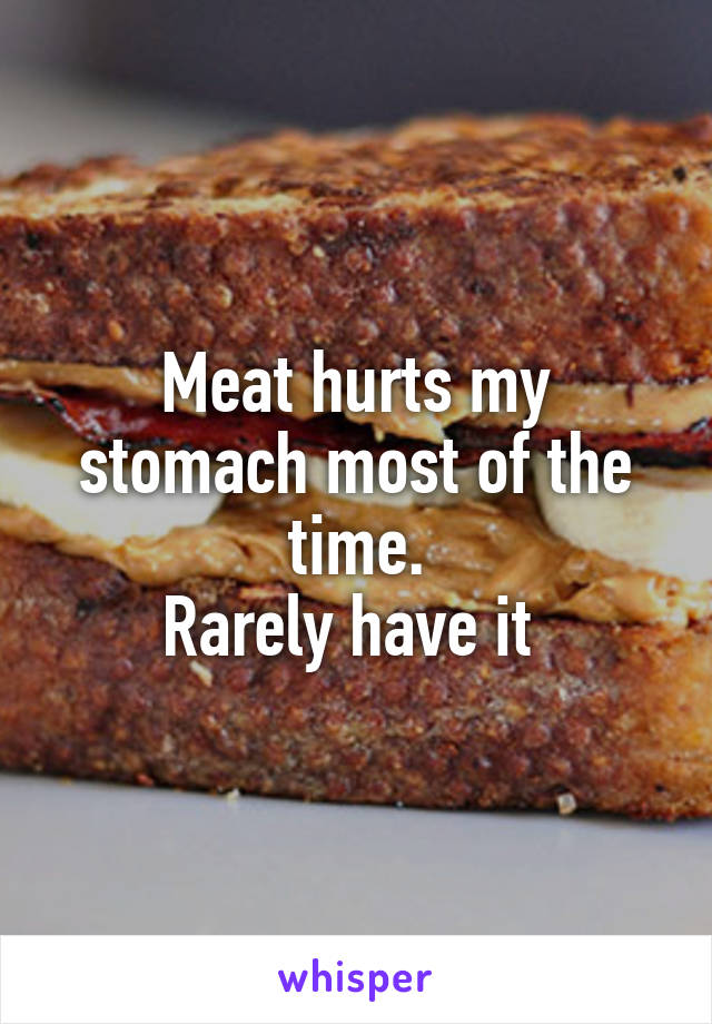 Meat hurts my stomach most of the time.
Rarely have it 