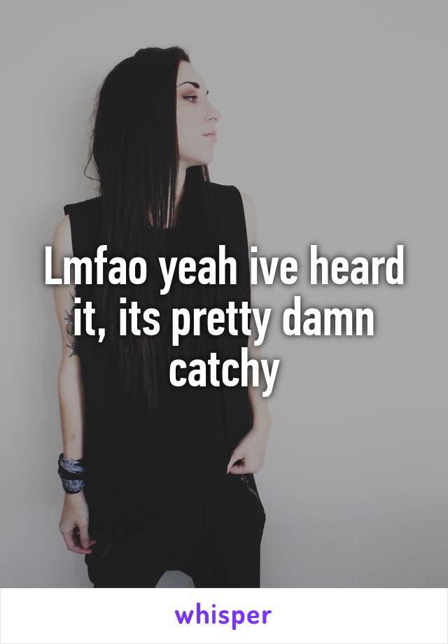 Lmfao yeah ive heard it, its pretty damn catchy