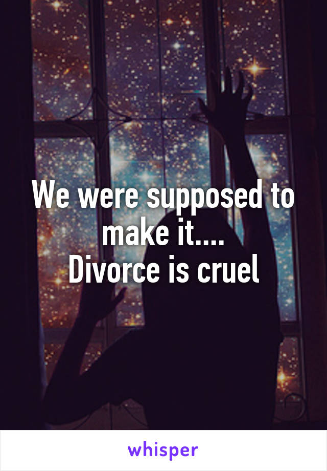 We were supposed to make it....
Divorce is cruel