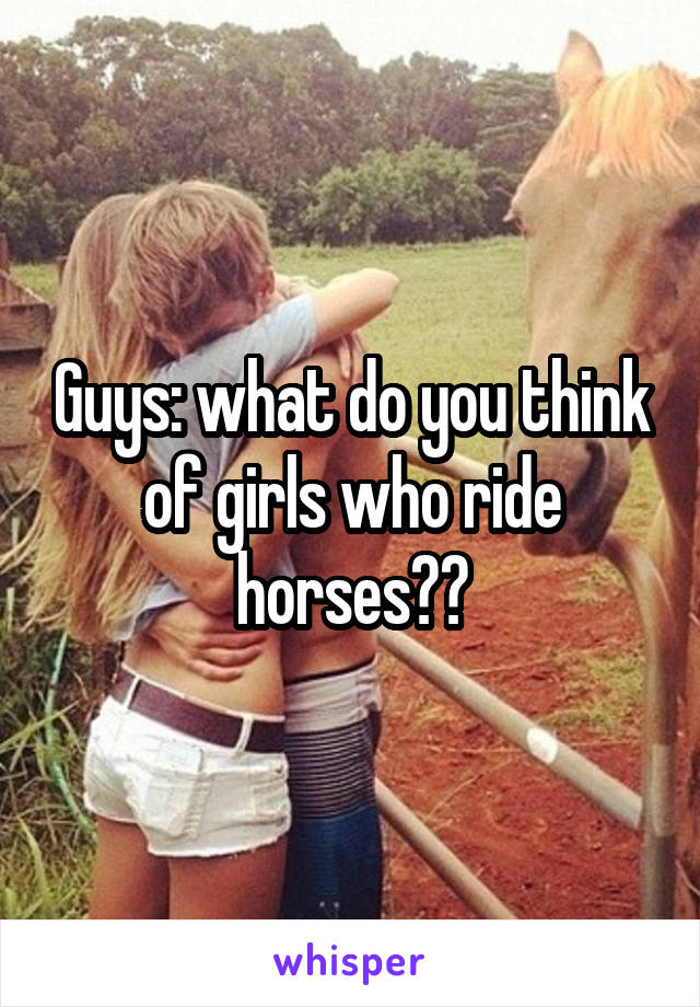 Guys: what do you think of girls who ride horses??