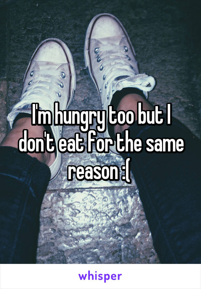 I'm hungry too but I don't eat for the same reason :( 