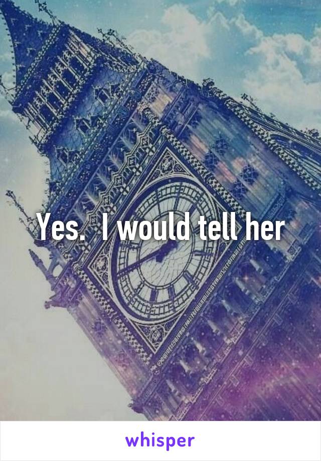 Yes.  I would tell her