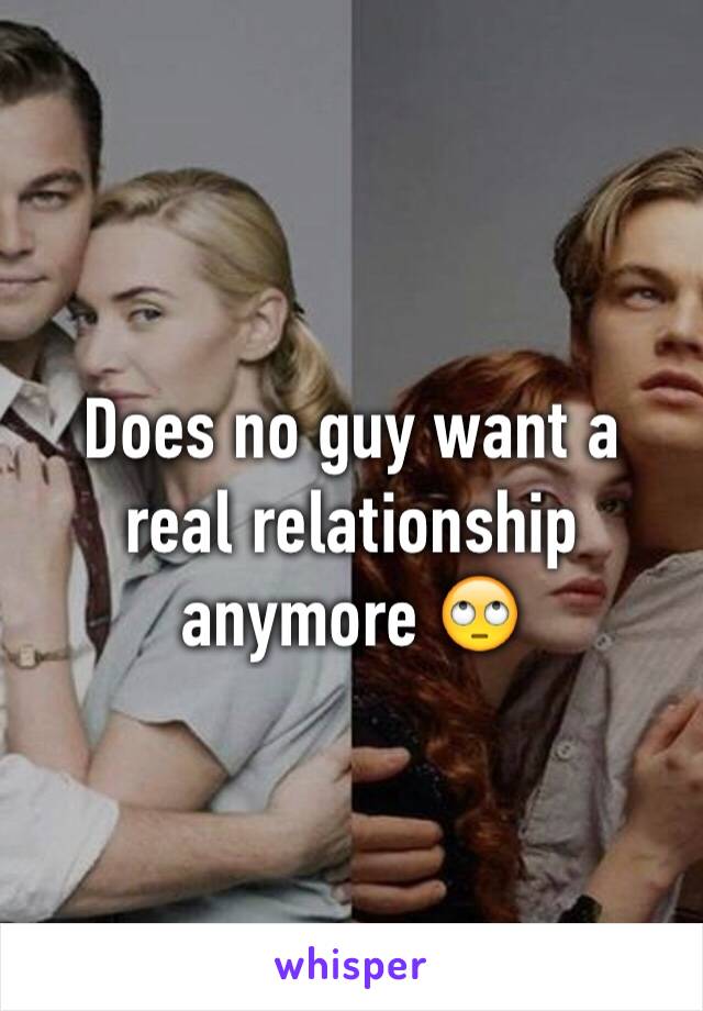 Does no guy want a real relationship anymore 🙄