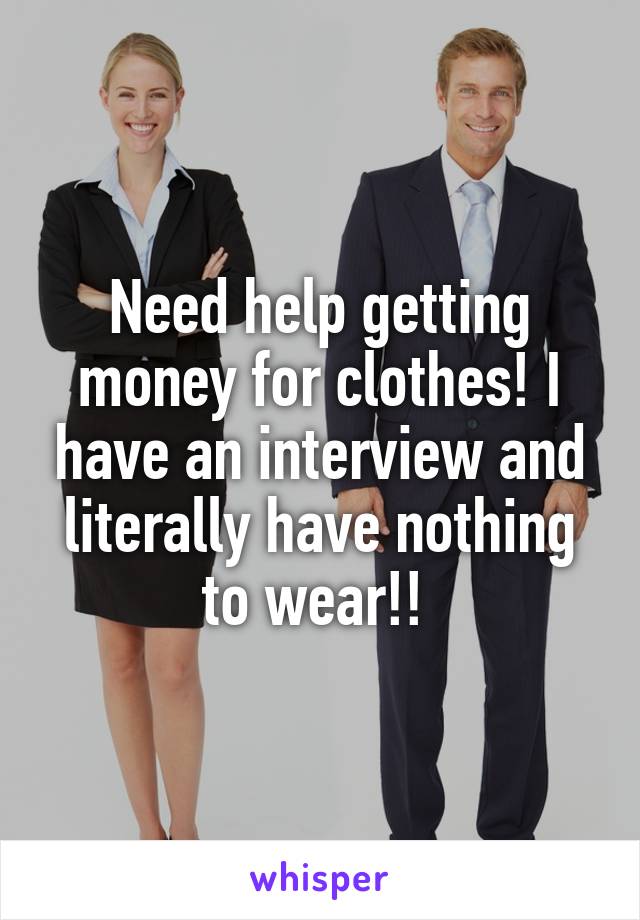 Need help getting money for clothes! I have an interview and literally have nothing to wear!! 