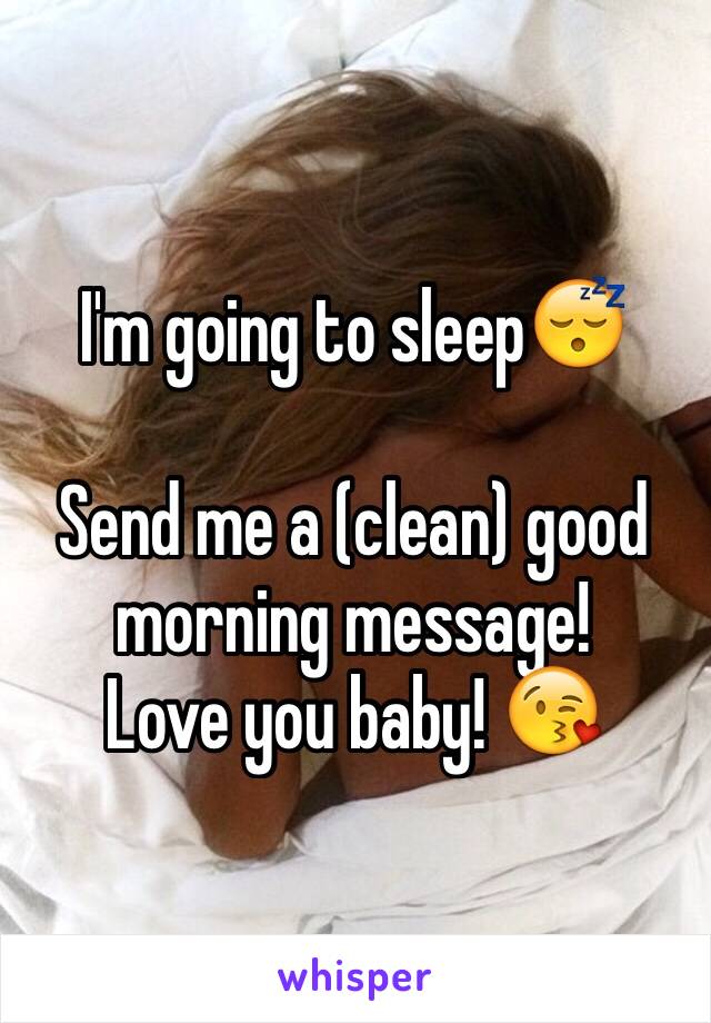 I'm going to sleep😴

Send me a (clean) good morning message! 
Love you baby! 😘