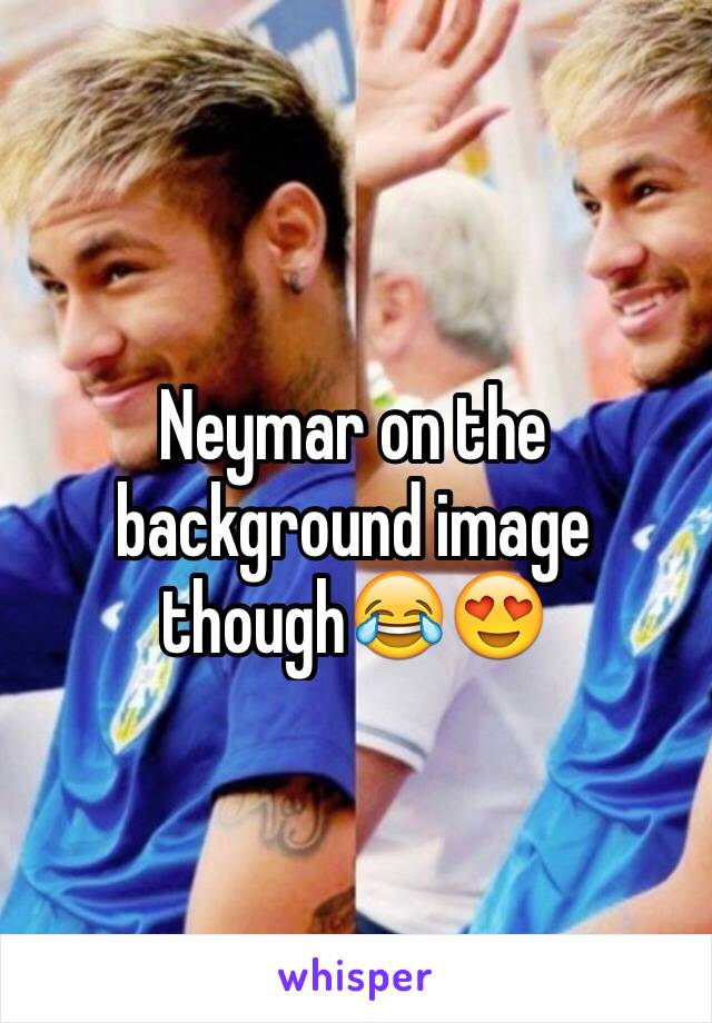 Neymar on the background image though😂😍