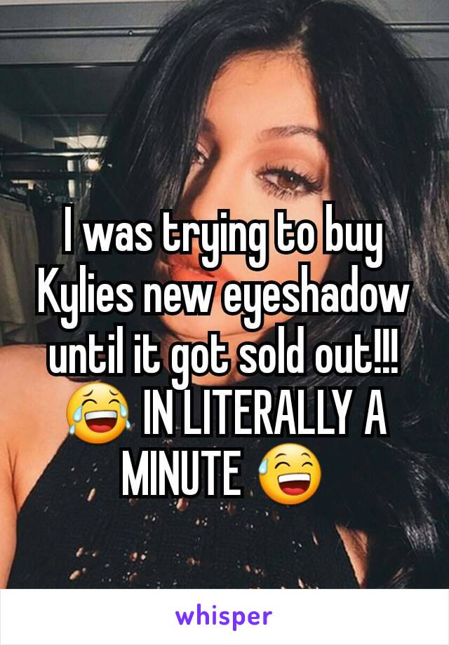 I was trying to buy Kylies new eyeshadow until it got sold out!!! 😂 IN LITERALLY A MINUTE 😅