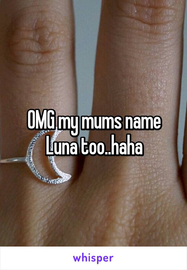 OMG my mums name Luna too..haha