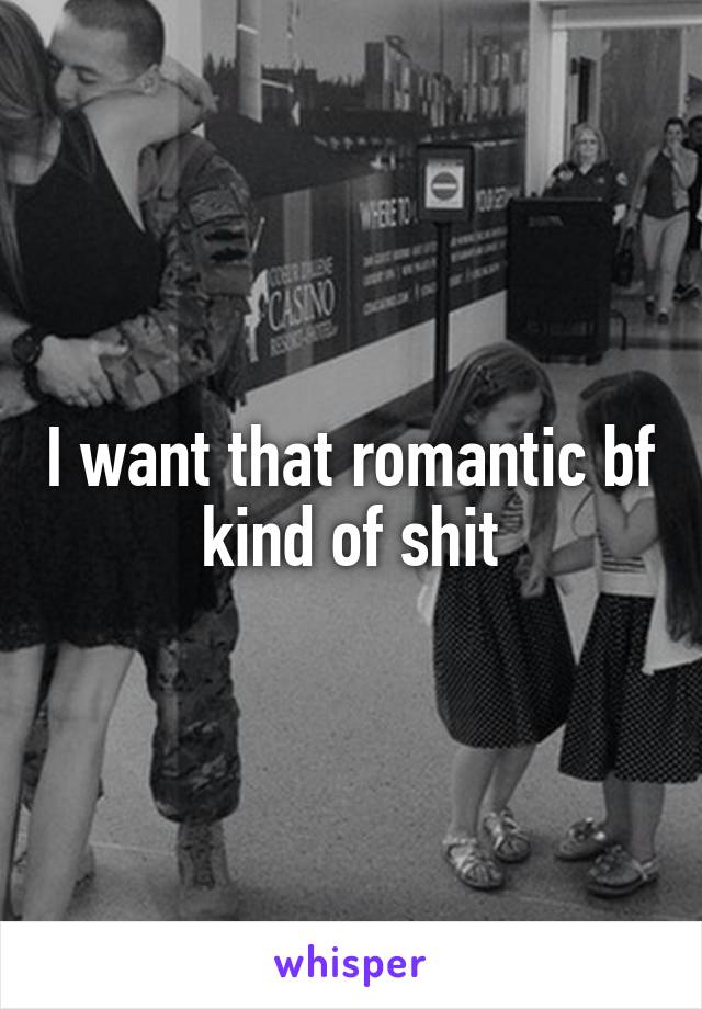 I want that romantic bf kind of shit