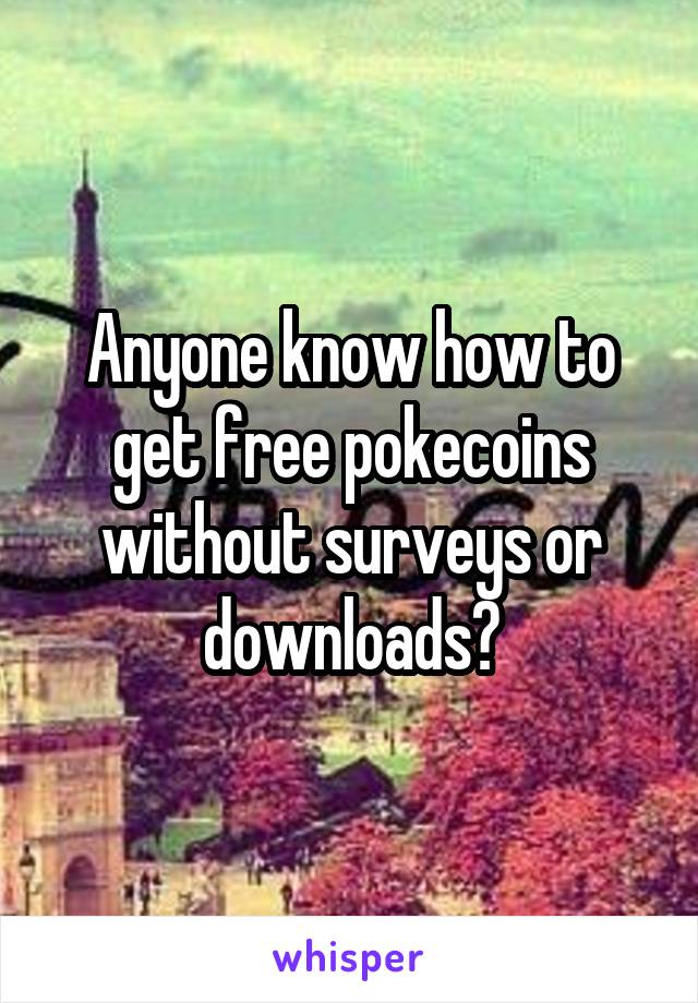 Anyone know how to get free pokecoins without surveys or downloads?