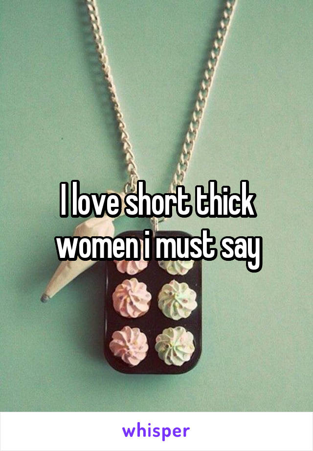 I love short thick women i must say