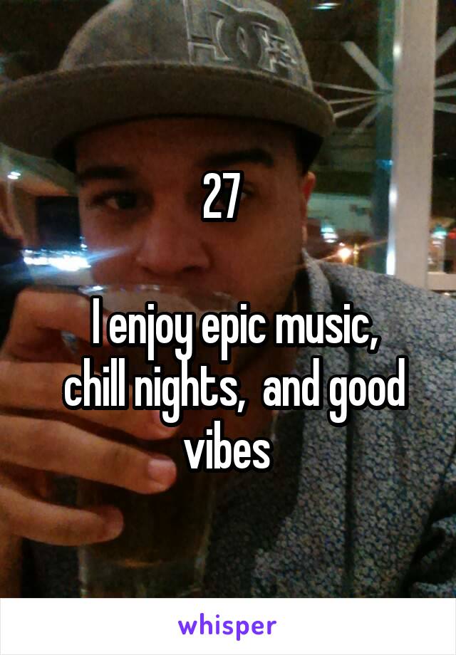 27  

 I enjoy epic music,
 chill nights,  and good vibes 