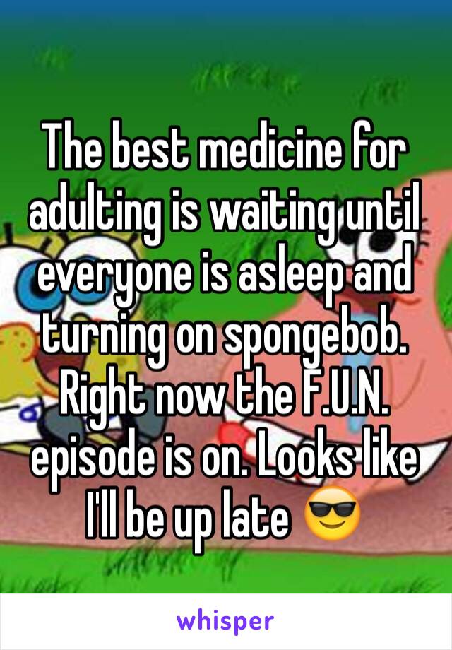 The best medicine for adulting is waiting until everyone is asleep and turning on spongebob. Right now the F.U.N. episode is on. Looks like I'll be up late 😎