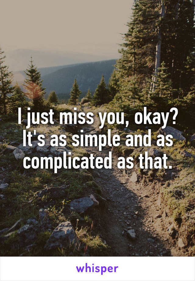 I just miss you, okay? It's as simple and as complicated as that.