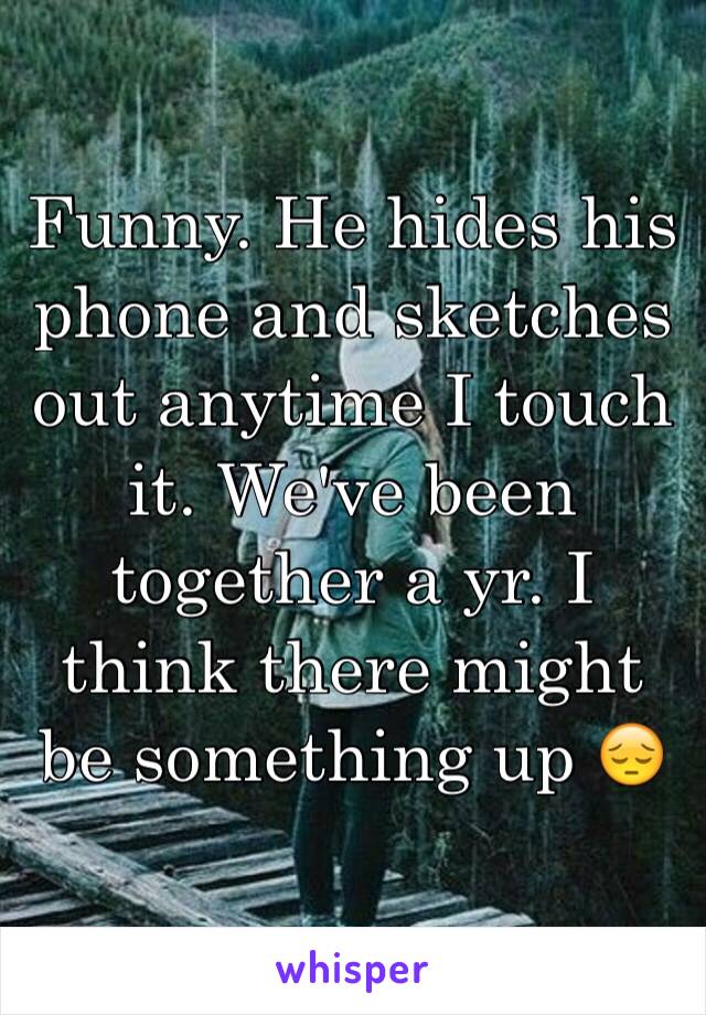 Funny. He hides his phone and sketches out anytime I touch it. We've been together a yr. I think there might be something up 😔