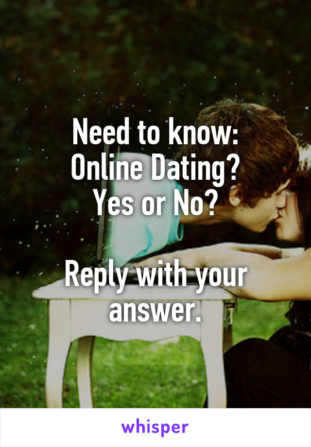 Need to know:
Online Dating?
Yes or No?

Reply with your answer.