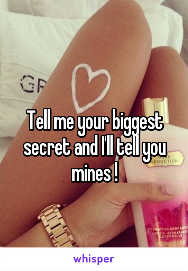 
Tell me your biggest secret and I'll tell you mines !