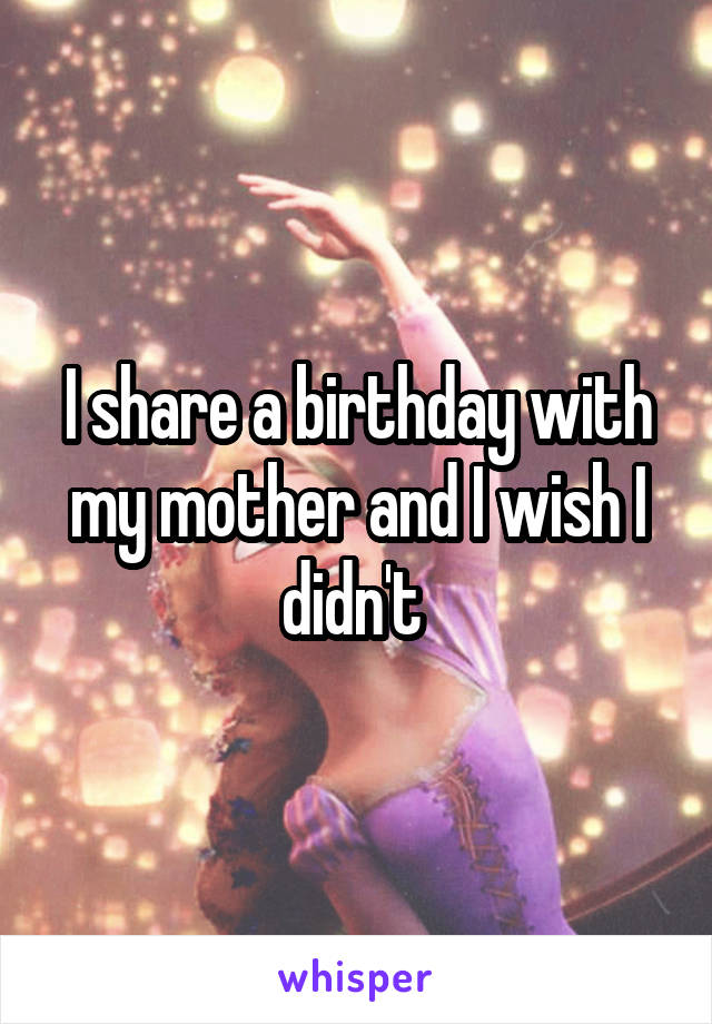 I share a birthday with my mother and I wish I didn't 