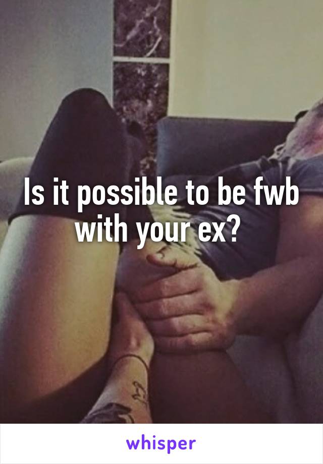 Is it possible to be fwb with your ex? 
