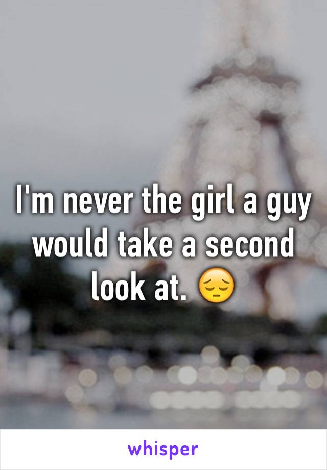 I'm never the girl a guy would take a second look at. 😔