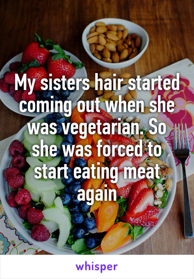 My sisters hair started coming out when she was vegetarian. So she was forced to start eating meat again