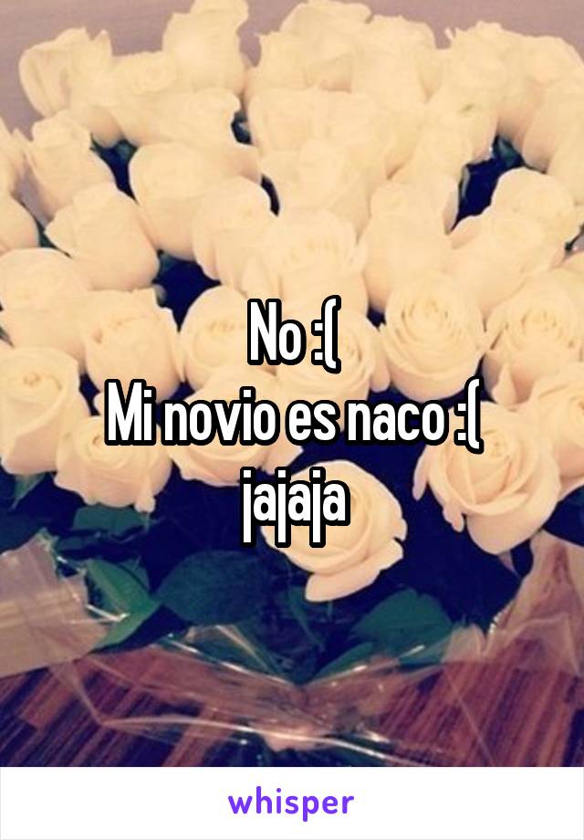 No :(
Mi novio es naco :( jajaja