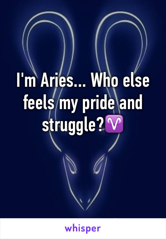 I'm Aries... Who else feels my pride and struggle?♈️