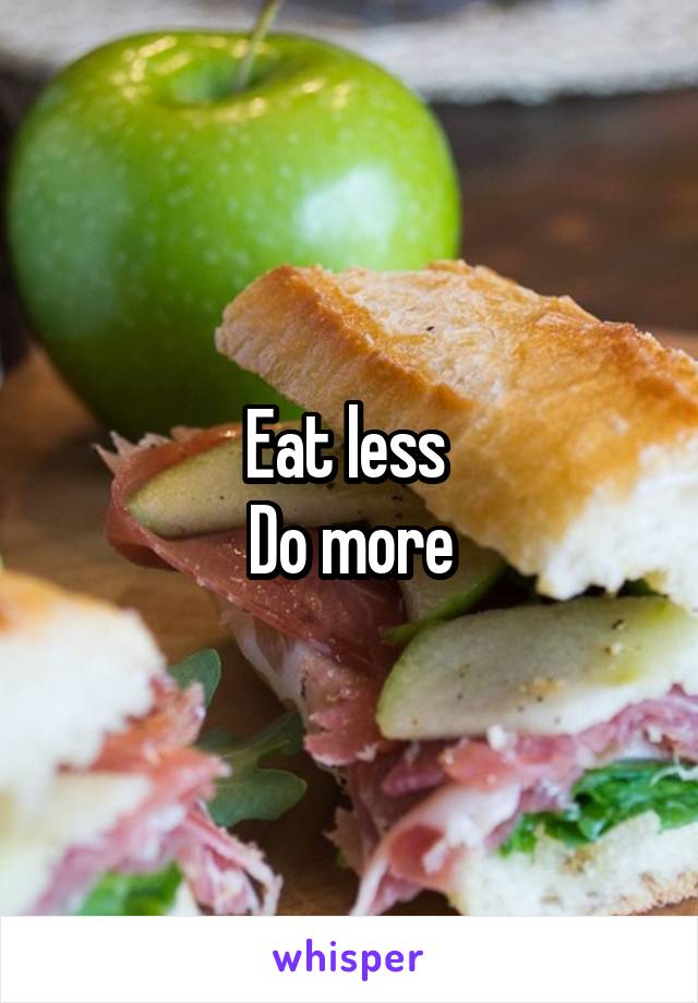 Eat less 
Do more