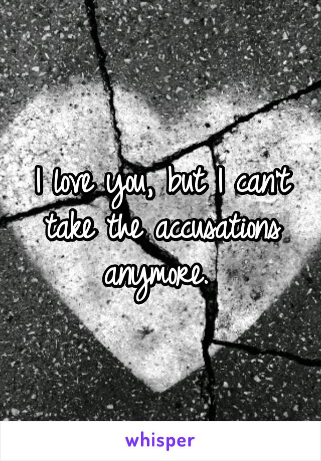 I love you, but I can't take the accusations anymore. 