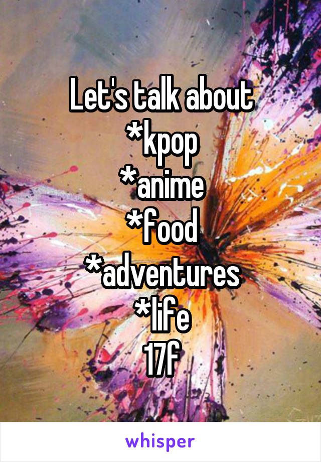 Let's talk about
*kpop
*anime
*food
*adventures
*life
17f