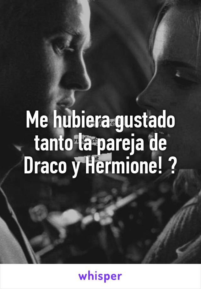 Me hubiera gustado tanto la pareja de Draco y Hermione! 😢