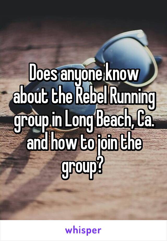 Does anyone know about the Rebel Running group in Long Beach, Ca. and how to join the group? 